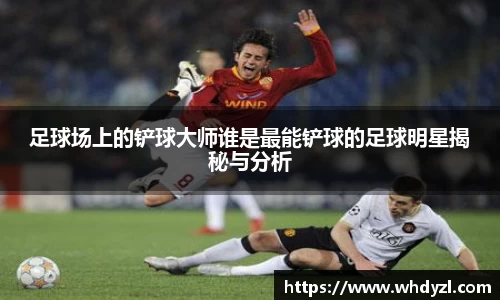 足球场上的铲球大师谁是最能铲球的足球明星揭秘与分析